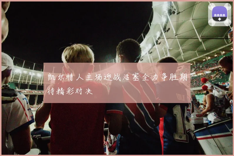 凯尔特人主场迎战活塞全力争胜期待精彩对决