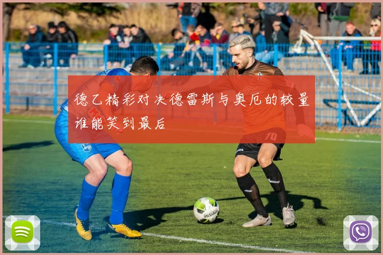 德乙精彩对决德雷斯与奥厄的较量谁能笑到最后