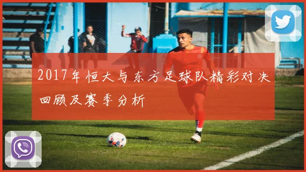 2017年恒大与东方足球队精彩对决回顾及赛季分析