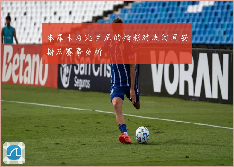 本菲卡与比兰尼的精彩对决时间安排及赛事分析