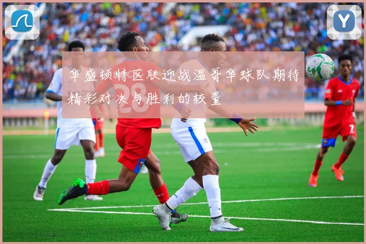 华盛顿特区联迎战温哥华球队期待精彩对决与胜利的较量