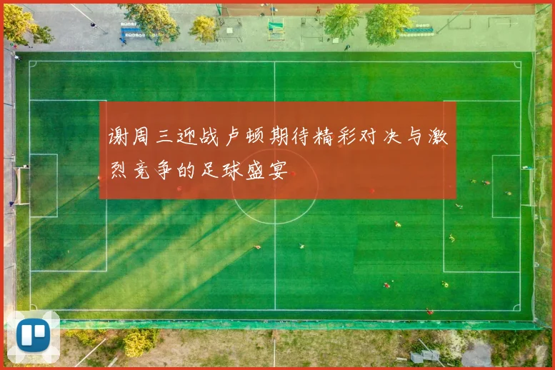 谢周三迎战卢顿期待精彩对决与激烈竞争的足球盛宴