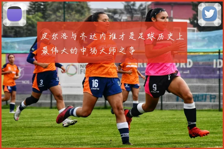 皮尔洛与齐达内谁才是足球历史上最伟大的中场大师之争