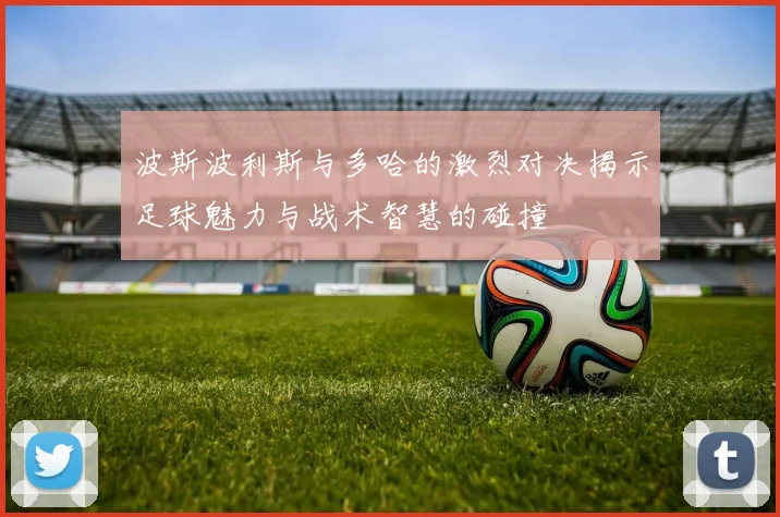 波斯波利斯与多哈的激烈对决揭示足球魅力与战术智慧的碰撞