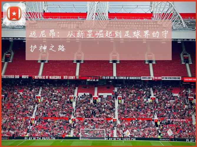 迈尼昂：从新星崛起到足球界的守护神之路