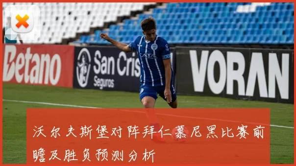 沃尔夫斯堡对阵拜仁慕尼黑比赛前瞻及胜负预测分析