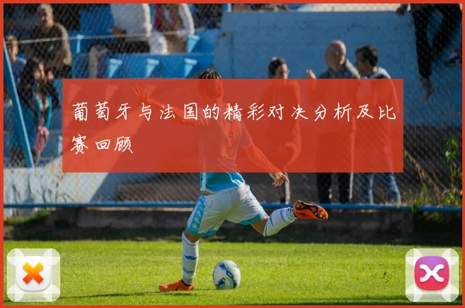 葡萄牙与法国的精彩对决分析及比赛回顾