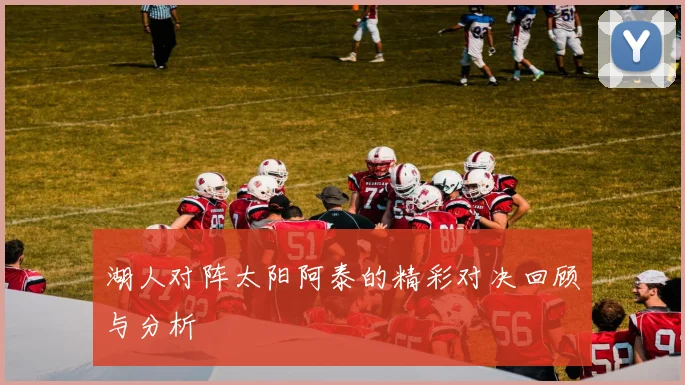 湖人对阵太阳阿泰的精彩对决回顾与分析