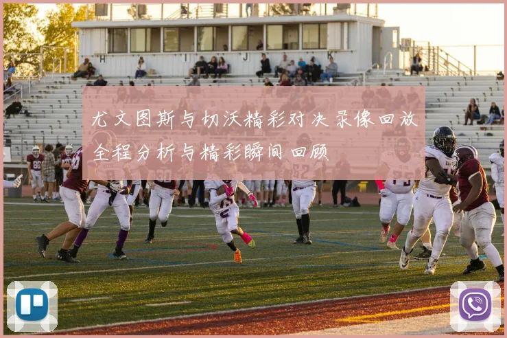 尤文图斯与切沃精彩对决录像回放全程分析与精彩瞬间回顾