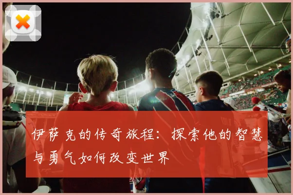 伊萨克的传奇旅程：探索他的智慧与勇气如何改变世界